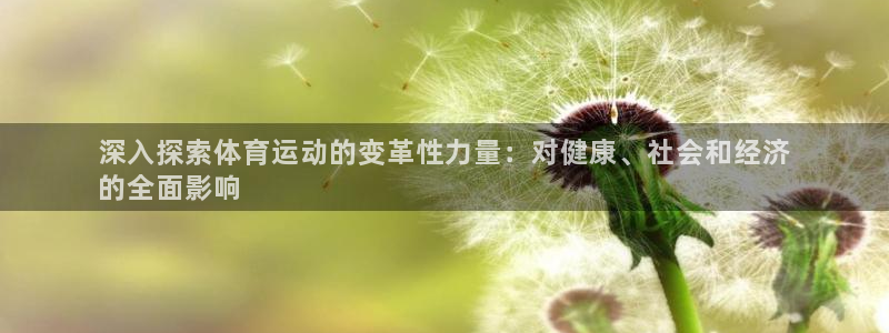 必发集团最新版本|深入探索体育运动的变革性力量：对健康、社会