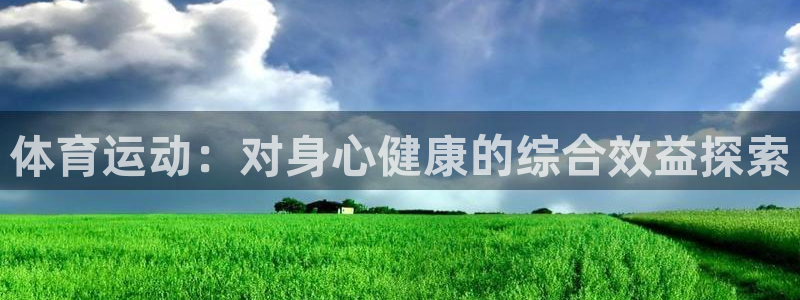 7790必发集团下载|体育运动：对身心健康的综合效益探索
