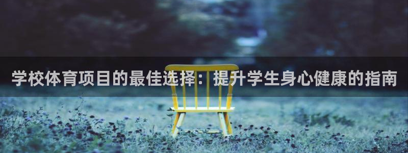 welcometo欢迎光临必发集团|学校体育项目的最佳选择：