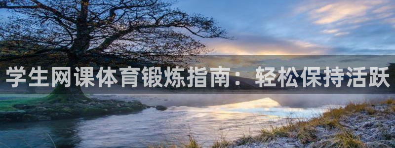 必发集团欢迎光临|学生网课体育锻炼指南：轻松保持活跃