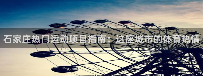 必发集团官方网站|石家庄热门运动项目指南：这座城市的体育热情