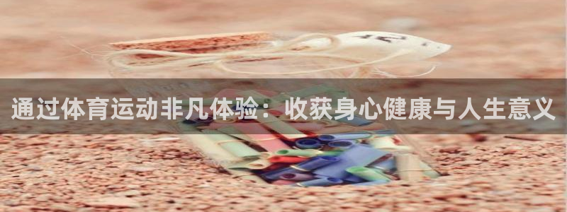 必发集团最新版本|通过体育运动非凡体验：收获身心健康与人生意