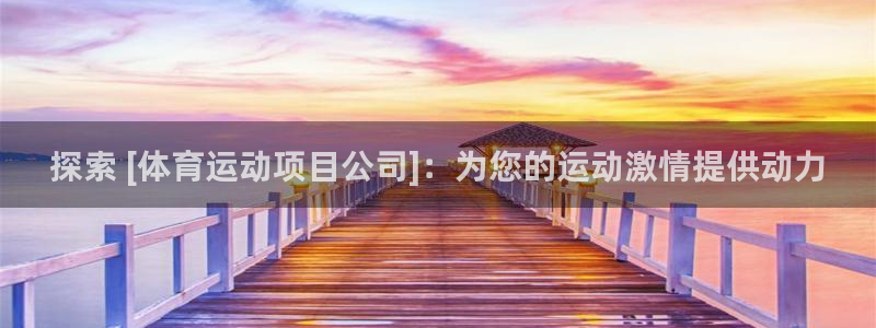 必发集团welcome欢迎光临|探索 [体育运动项目公司]：